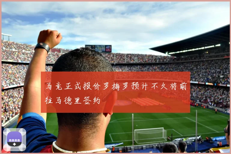 马竞正式报价罗梅罗预计不久将前往马德里签约
